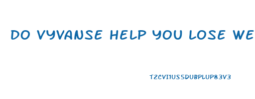 do vyvanse help you lose weight