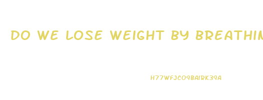 do we lose weight by breathing