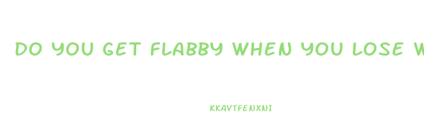 do you get flabby when you lose weight
