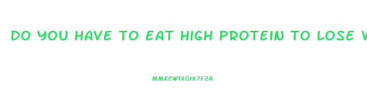 do you have to eat high protein to lose weight