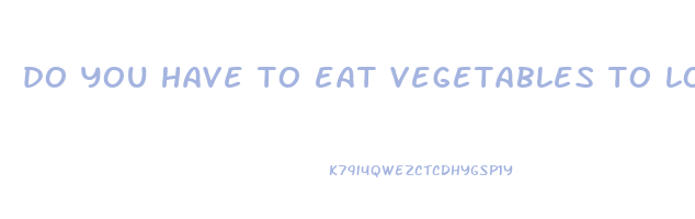 do you have to eat vegetables to lose weight