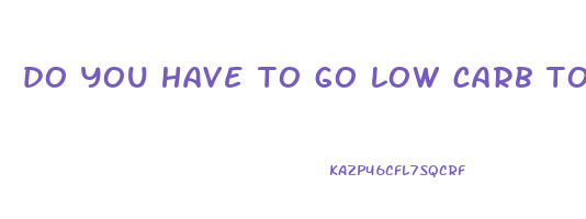 do you have to go low carb to lose weight