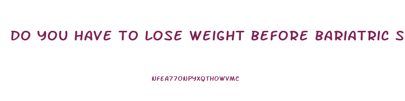 do you have to lose weight before bariatric surgery