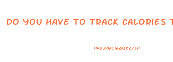 do you have to track calories to lose weight