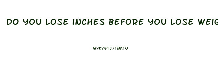do you lose inches before you lose weight