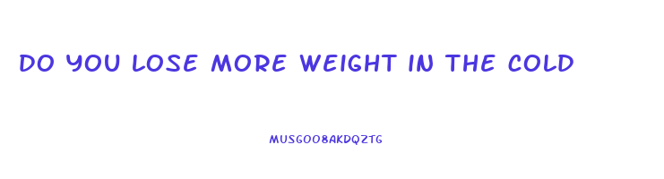 do you lose more weight in the cold
