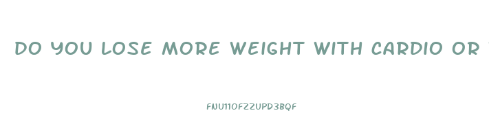 do you lose more weight with cardio or weight lifting