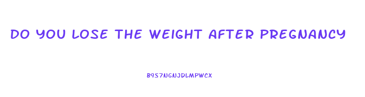 do you lose the weight after pregnancy