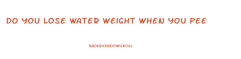 do you lose water weight when you pee