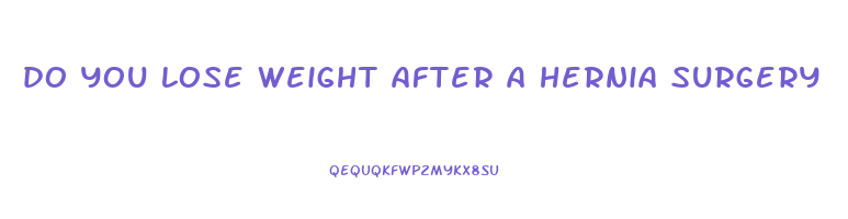 do you lose weight after a hernia surgery