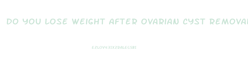 do you lose weight after ovarian cyst removal