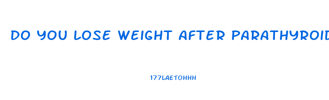 do you lose weight after parathyroid surgery