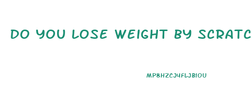 do you lose weight by scratching yourself