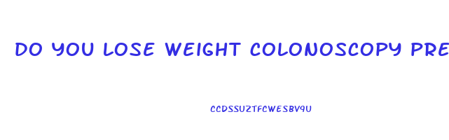 do you lose weight colonoscopy prep