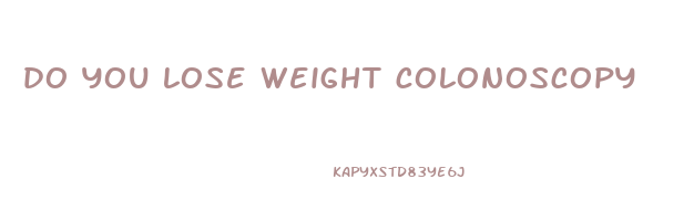 do you lose weight colonoscopy
