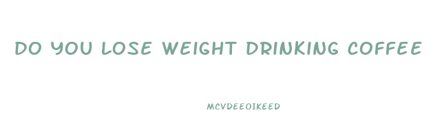 do you lose weight drinking coffee