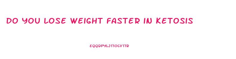 do you lose weight faster in ketosis
