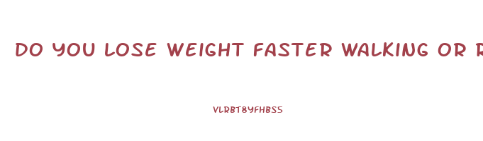 do you lose weight faster walking or running