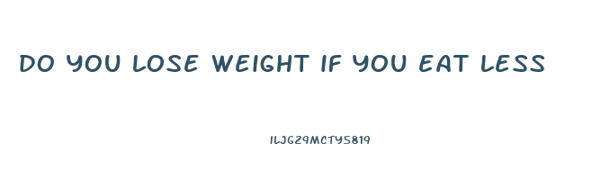 do you lose weight if you eat less