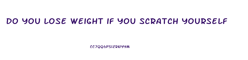 do you lose weight if you scratch yourself