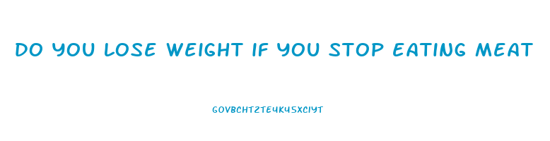 do you lose weight if you stop eating meat