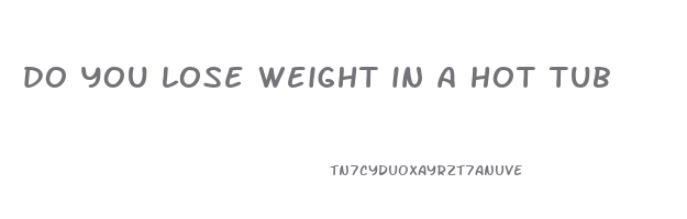 do you lose weight in a hot tub