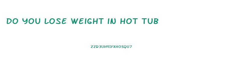 do you lose weight in hot tub