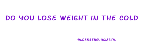 do you lose weight in the cold