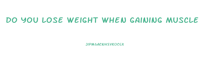 do you lose weight when gaining muscle