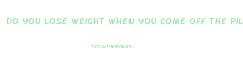 do you lose weight when you come off the pill