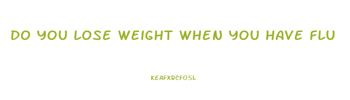 do you lose weight when you have flu