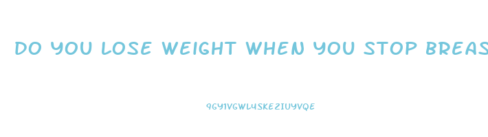 do you lose weight when you stop breastfeeding