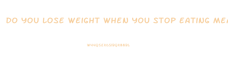 do you lose weight when you stop eating meat