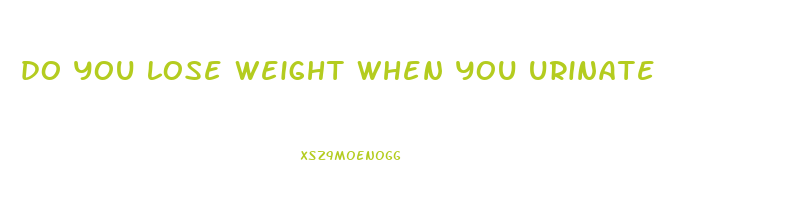 do you lose weight when you urinate