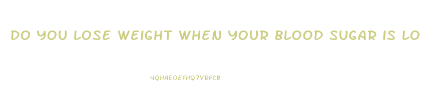 do you lose weight when your blood sugar is low
