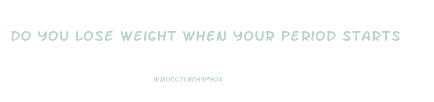 do you lose weight when your period starts