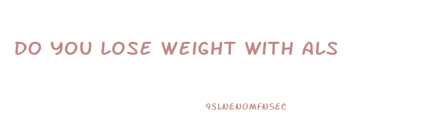 do you lose weight with als