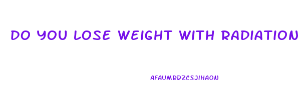do you lose weight with radiation therapy