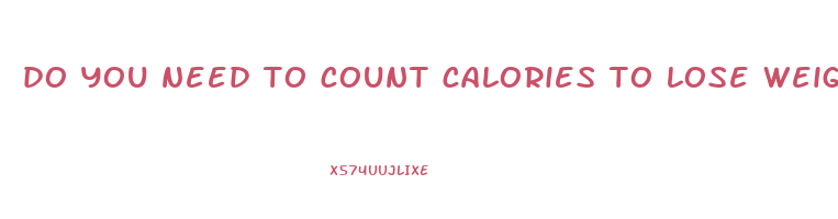 do you need to count calories to lose weight