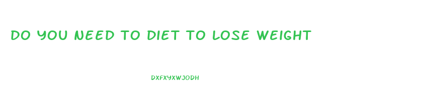 do you need to diet to lose weight