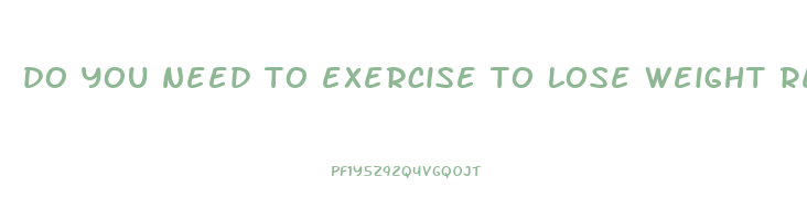 do you need to exercise to lose weight reddit