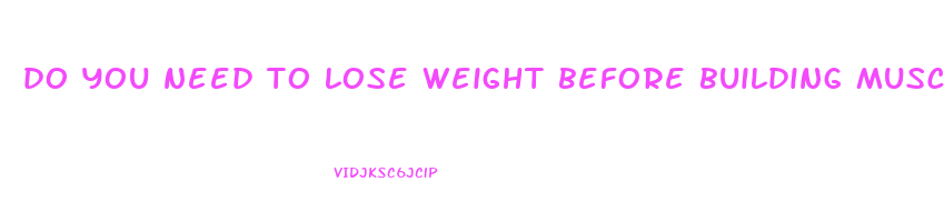 do you need to lose weight before building muscle