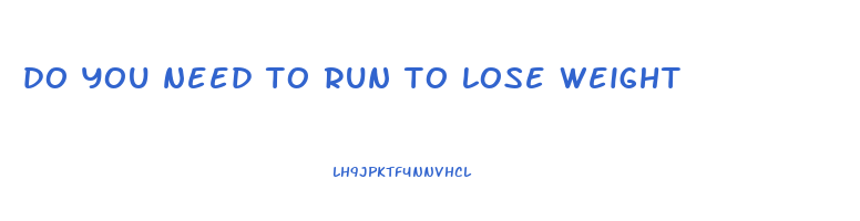 do you need to run to lose weight