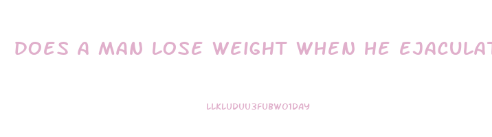 does a man lose weight when he ejaculates