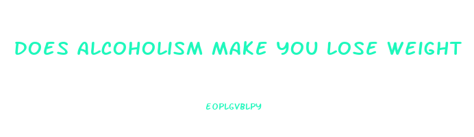 does alcoholism make you lose weight