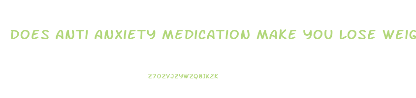 does anti anxiety medication make you lose weight