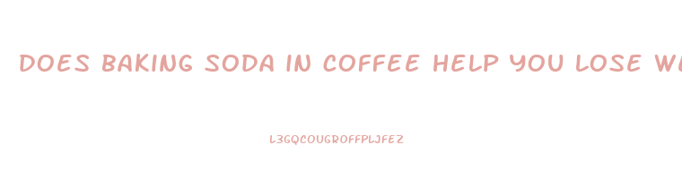 does baking soda in coffee help you lose weight