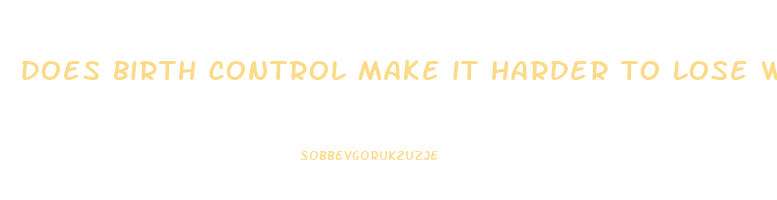 does birth control make it harder to lose weight