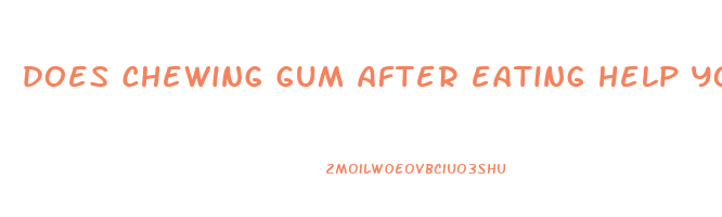 does chewing gum after eating help you lose weight
