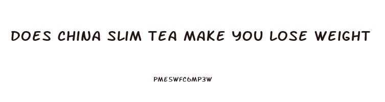 does china slim tea make you lose weight
